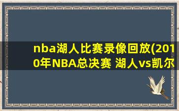 nba湖人比赛录像回放(2010年NBA总决赛 湖人vs凯尔特人 全部七场录像回放)